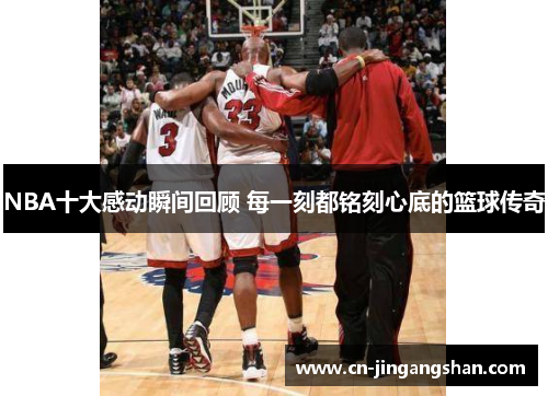 NBA十大感动瞬间回顾 每一刻都铭刻心底的篮球传奇